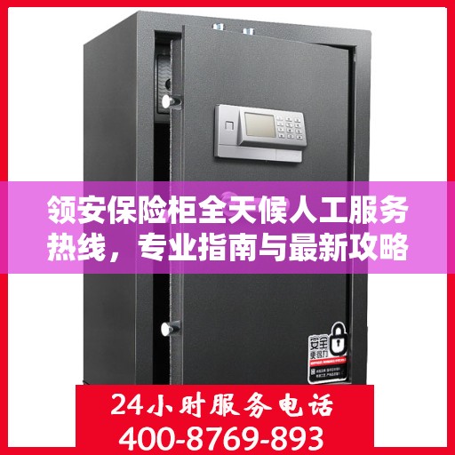 领安保险柜全天候人工服务热线，专业指南与最新攻略