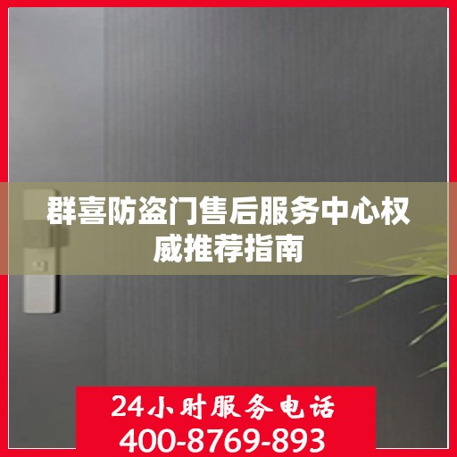 群喜防盗门售后服务中心权威推荐指南
