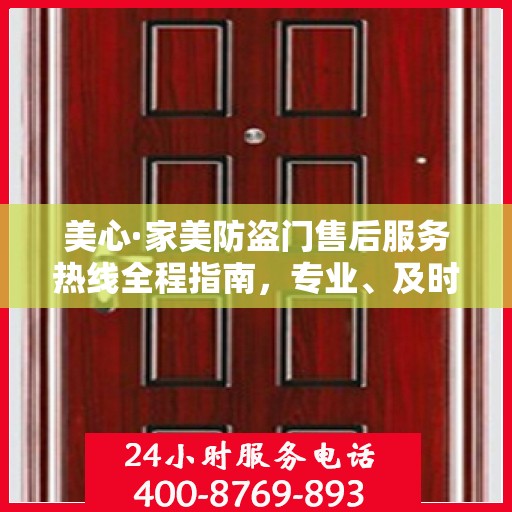 美心·家美防盗门售后服务热线全程指南，专业、及时、最新售后攻略
