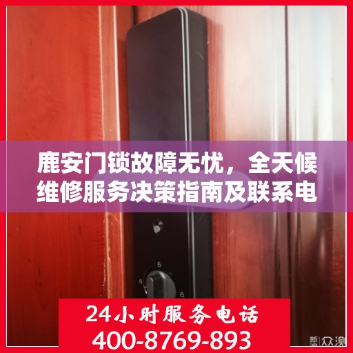 鹿安门锁故障无忧，全天候维修服务决策指南及联系电话