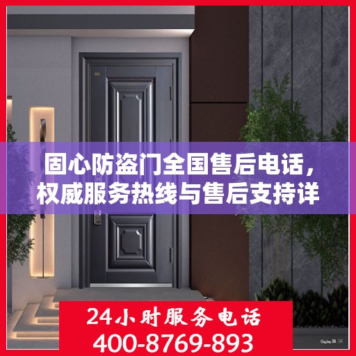 固心防盗门全国售后电话，权威服务热线与售后支持详解