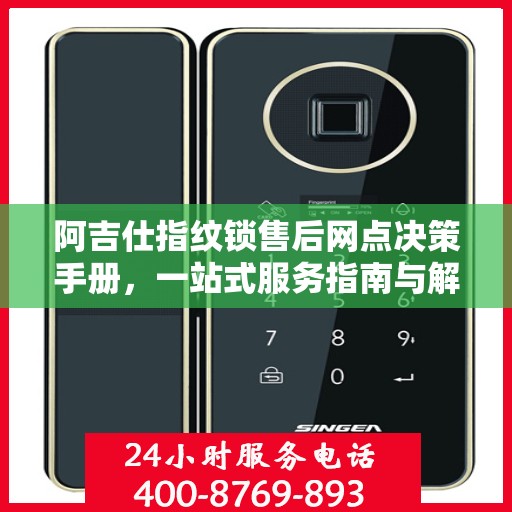 阿吉仕指纹锁售后网点决策手册，一站式服务指南与解决方案