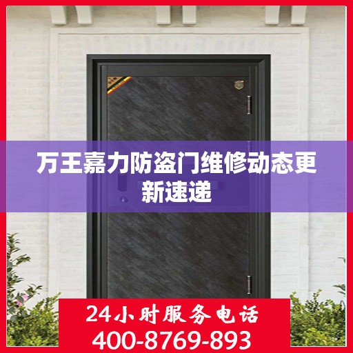 万王嘉力防盗门维修动态更新速递