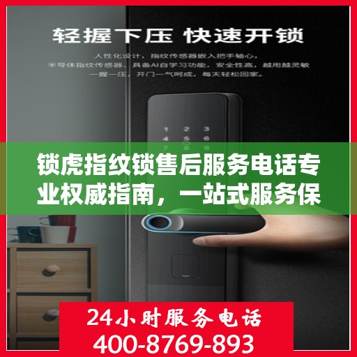 锁虎指纹锁售后服务电话专业权威指南，一站式服务保障，让您无忧！
