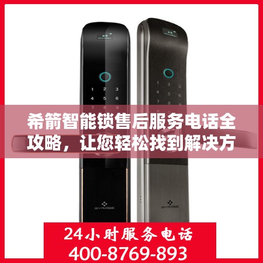 希箭智能锁售后服务电话全攻略，让您轻松找到解决方案