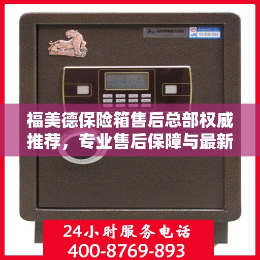 福美德保险箱售后总部权威推荐，专业售后保障与最新产品指南