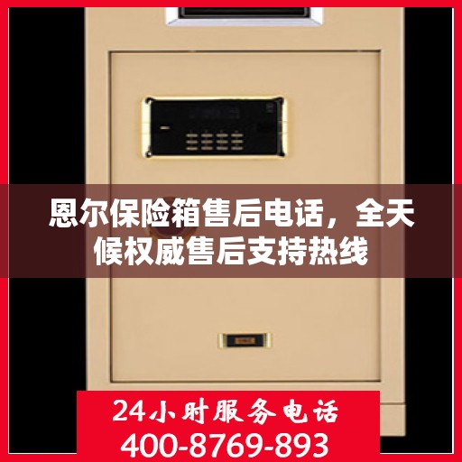 恩尔保险箱售后电话，全天候权威售后支持热线