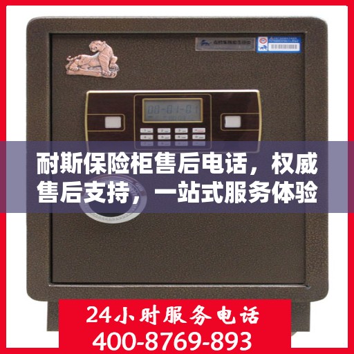 耐斯保险柜售后电话，权威售后支持，一站式服务体验