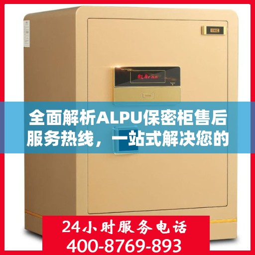 全面解析ALPU保密柜售后服务热线，一站式解决您的售后需求