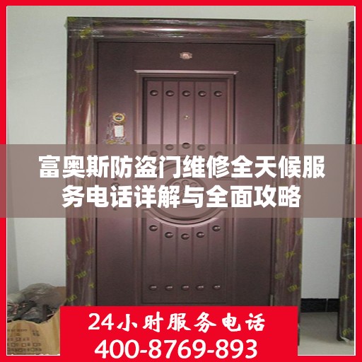 富奥斯防盗门维修全天候服务电话详解与全面攻略