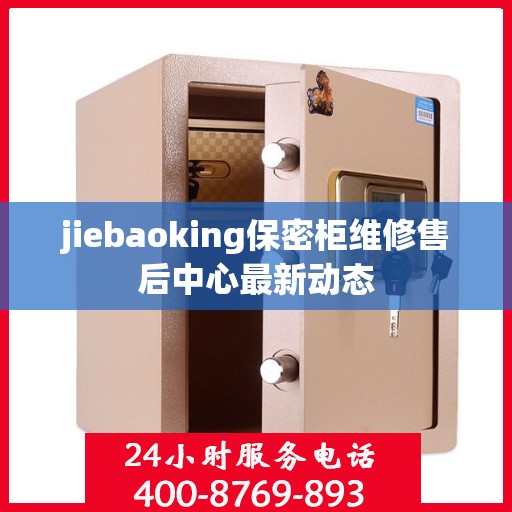 jiebaoking保密柜维修售后中心最新动态