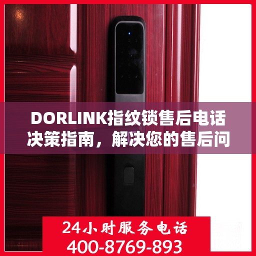DORLINK指纹锁售后电话决策指南，解决您的售后问题，保障无忧体验