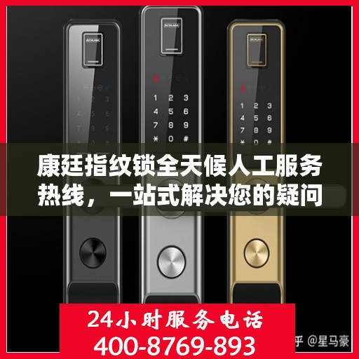 康廷指纹锁全天候人工服务热线，一站式解决您的疑问和需求