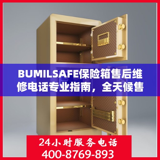 BUMILSAFE保险箱售后维修电话专业指南，全天候售后维修服务最新攻略