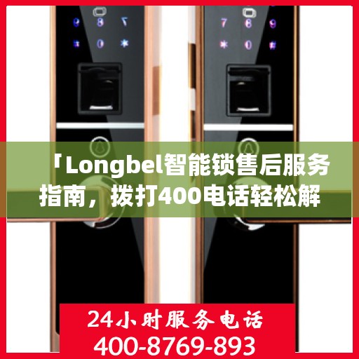 「Longbel智能锁售后服务指南，拨打400电话轻松解决所有问题」