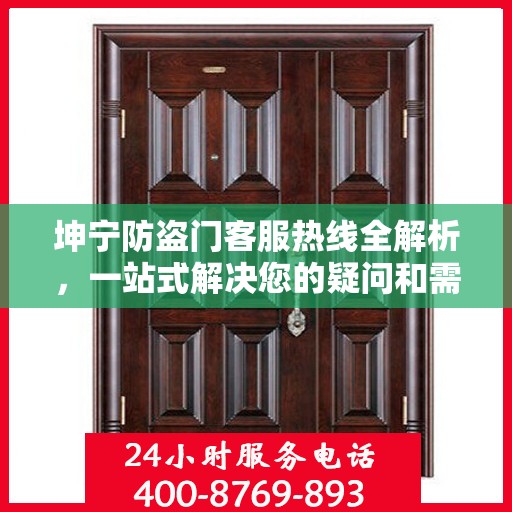 坤宁防盗门客服热线全解析，一站式解决您的疑问和需求