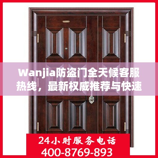Wanjia防盗门全天候客服热线，最新权威推荐与快速响应服务