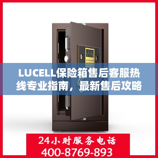 LUCELL保险箱售后客服热线专业指南，最新售后攻略与电话支持服务