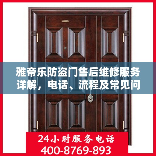 雅帝乐防盗门售后维修服务详解，电话、流程及常见问题解答