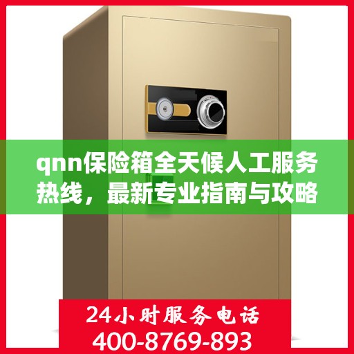 qnn保险箱全天候人工服务热线，最新专业指南与攻略