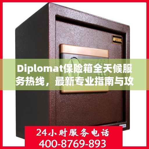 Diplomat保险箱全天候服务热线，最新专业指南与攻略速递