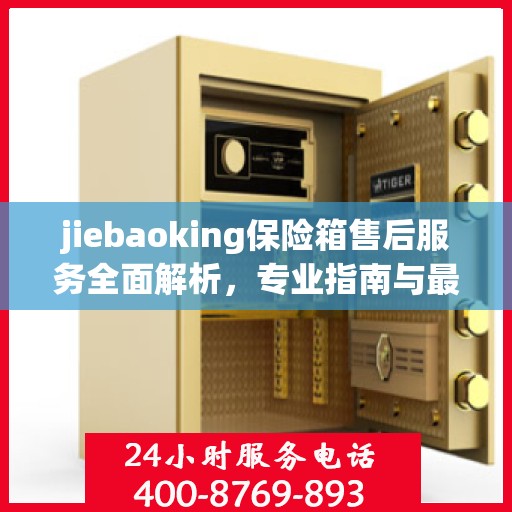 jiebaoking保险箱售后服务全面解析，专业指南与最新攻略