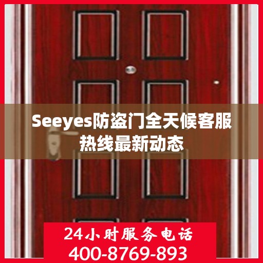 Seeyes防盗门全天候客服热线最新动态