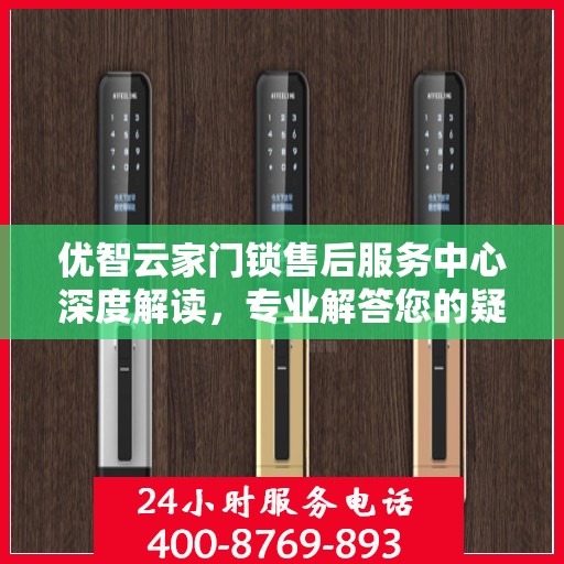 优智云家门锁售后服务中心深度解读，专业解答您的疑惑与需求