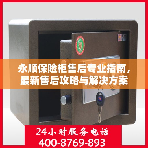 永顺保险柜售后专业指南，最新售后攻略与解决方案