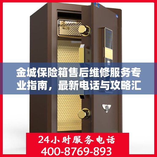 金城保险箱售后维修服务专业指南，最新电话与攻略汇总