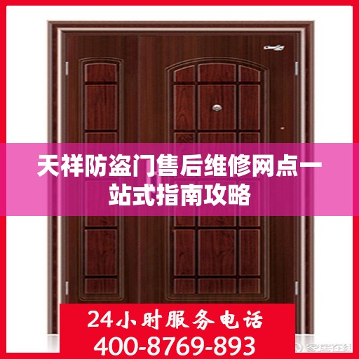 天祥防盗门售后维修网点一站式指南攻略