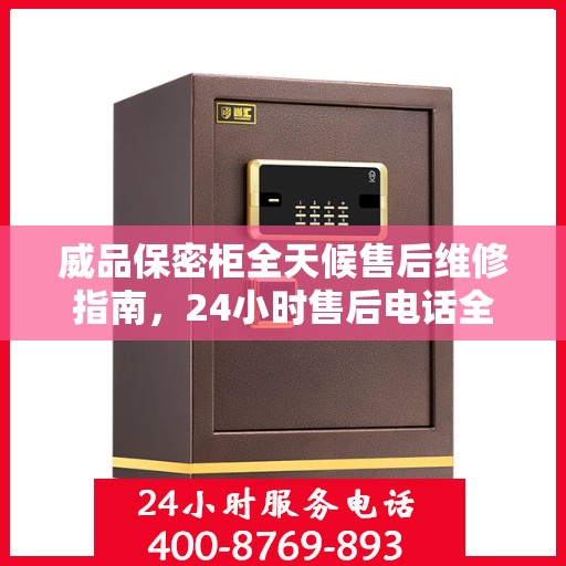 威品保密柜全天候售后维修指南，24小时售后电话全解析