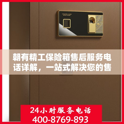 朝有精工保险箱售后服务电话详解，一站式解决您的售后疑虑