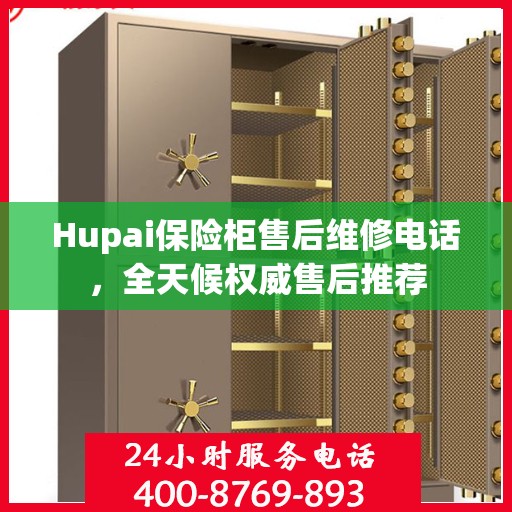 Hupai保险柜售后维修电话，全天候权威售后推荐