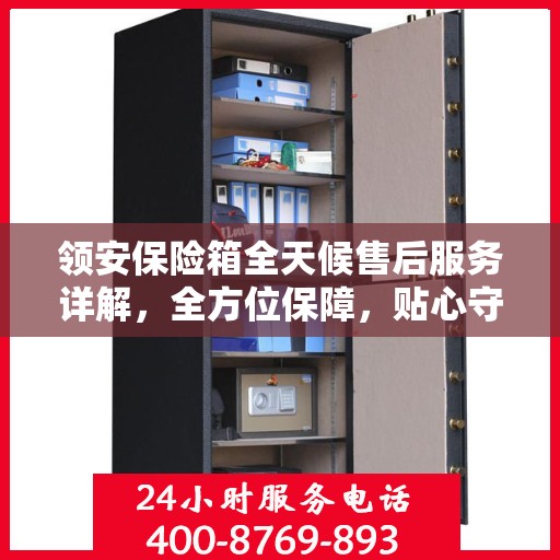 领安保险箱全天候售后服务详解，全方位保障，贴心守护您的安全需求