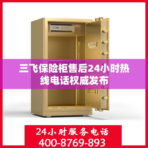 三飞保险柜售后24小时热线电话权威发布