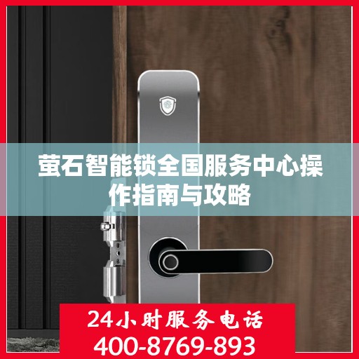 萤石智能锁全国服务中心操作指南与攻略