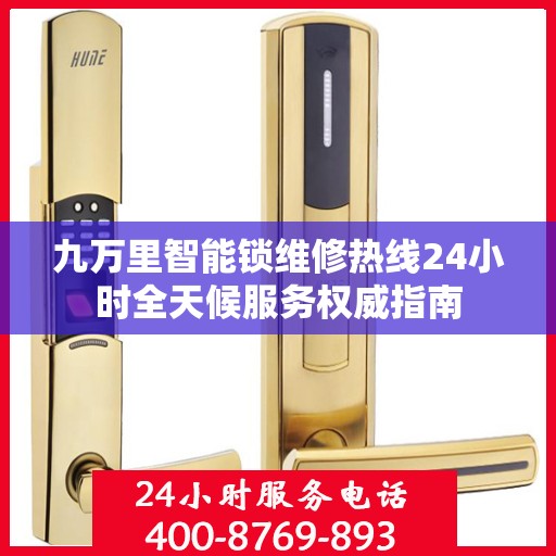 九万里智能锁维修热线24小时全天候服务权威指南
