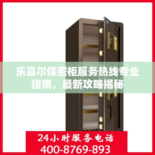 乐喜尔保密柜服务热线专业指南，最新攻略揭秘