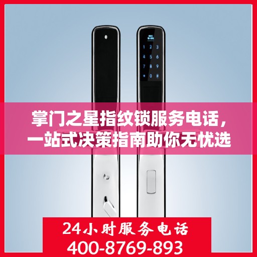 掌门之星指纹锁服务电话，一站式决策指南助你无忧选购！