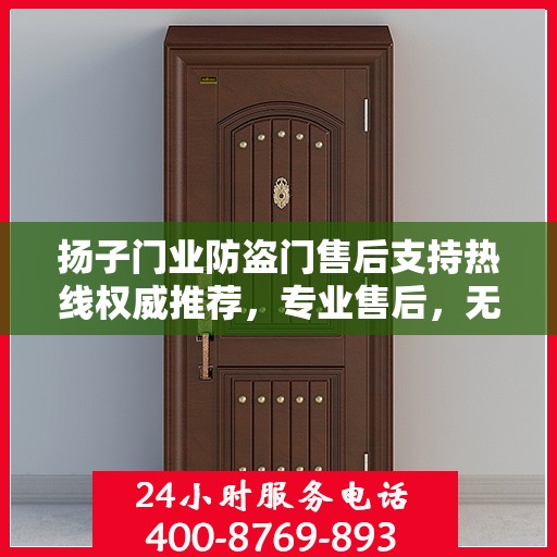 扬子门业防盗门售后支持热线权威推荐，专业售后，无忧服务！