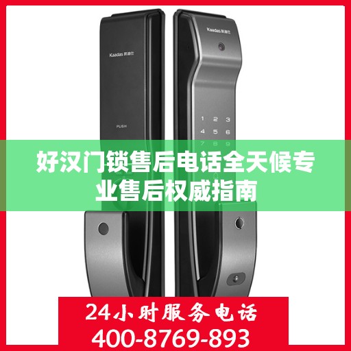 好汉门锁售后电话全天候专业售后权威指南