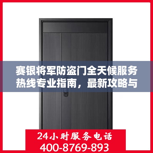 赛银将军防盗门全天候服务热线专业指南，最新攻略与保障
