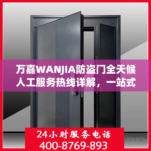 万嘉WANJIA防盗门全天候人工服务热线详解，一站式解决您的需求