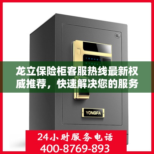 龙立保险柜客服热线最新权威推荐，快速解决您的服务需求