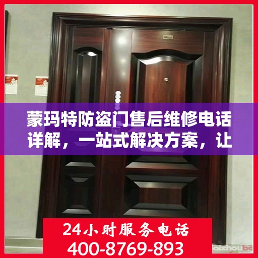 蒙玛特防盗门售后维修电话详解，一站式解决方案，让您轻松解决维修问题