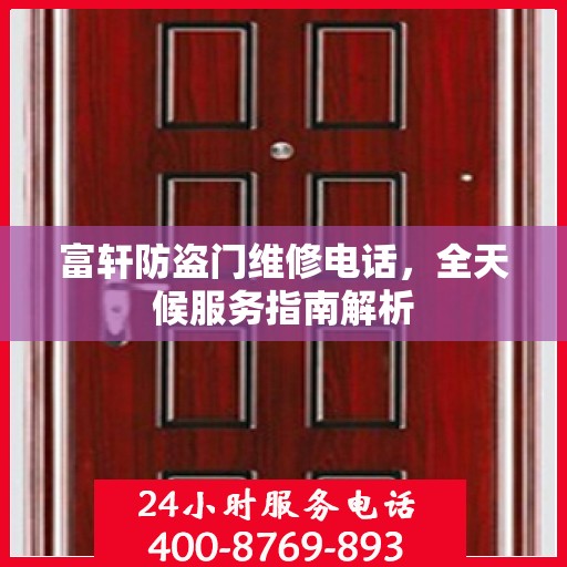 富轩防盗门维修电话，全天候服务指南解析
