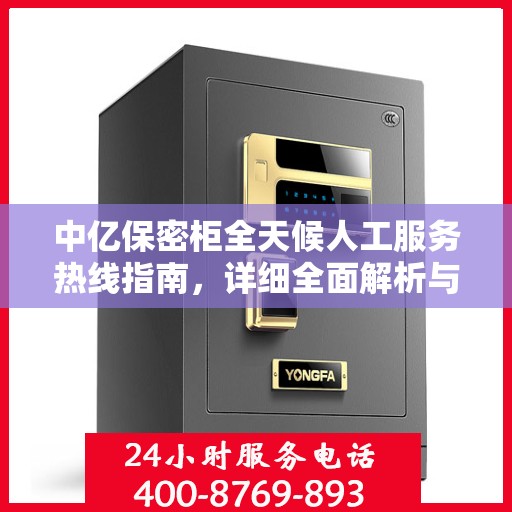 中亿保密柜全天候人工服务热线指南，详细全面解析与攻略