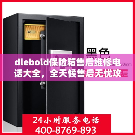 dlebold保险箱售后维修电话大全，全天候售后无忧攻略