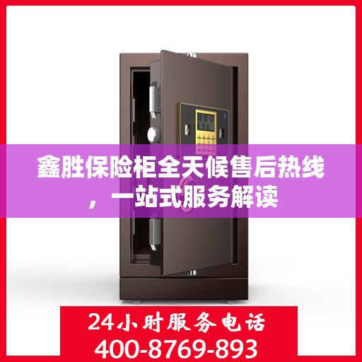 鑫胜保险柜全天候售后热线，一站式服务解读